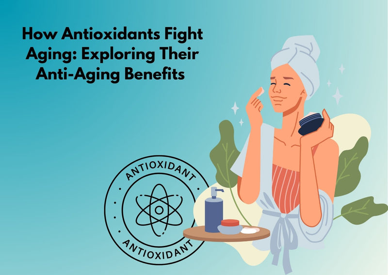 How Antioxidants Fight Aging: Exploring Their Anti-Aging Benefits
